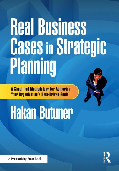 Real Business Cases in Strategic Planning: A Simplified Methodology for Achieving Your Organizations Data-Driven Goals