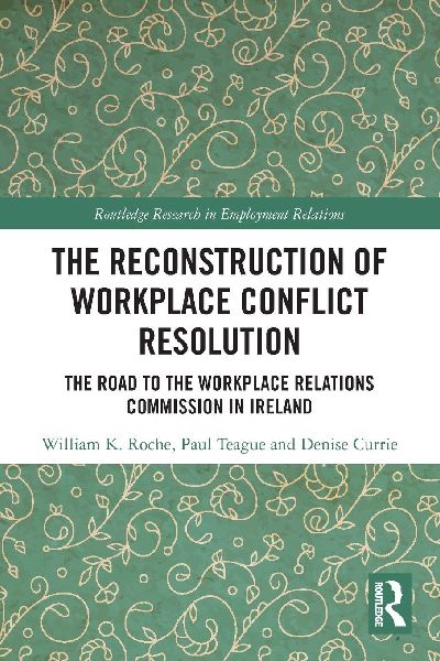 The Reconstruction of Workplace Conflict Resolution: The Road to the Workplace Relations Commission in Ireland