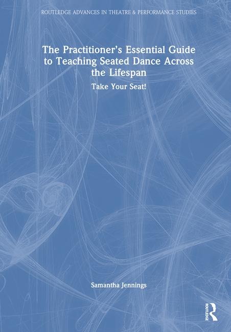The Practitioner's Essential Guide to Teaching Seated Dance Across the Lifespan: Take Your Seat!