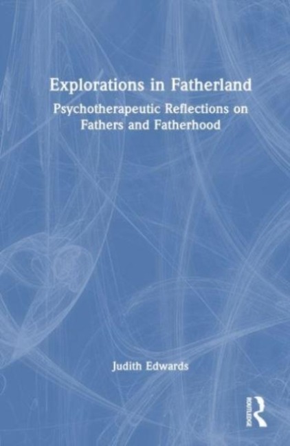 Explorations in Fatherland: Psychotherapeutic Reflections on Fathers and Fatherhood