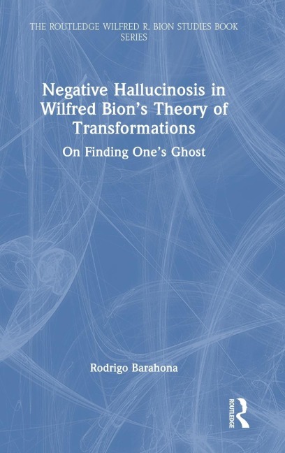 Negative Hallucinosis in Wilfred Bion's Theory of Transformations: On Finding One's Ghost