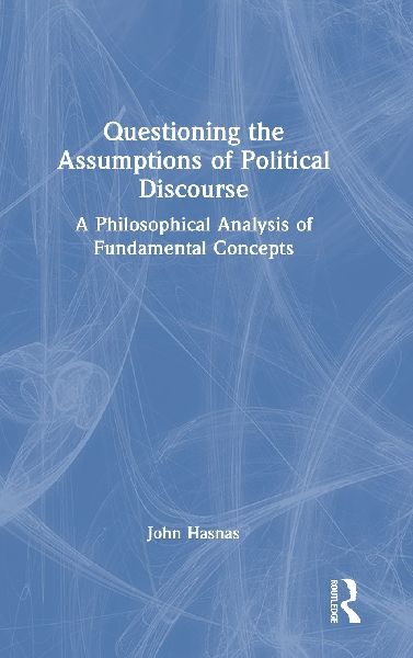 Questioning the Assumptions of Political Discourse: A Philosophical Analysis of Fundamental Concepts