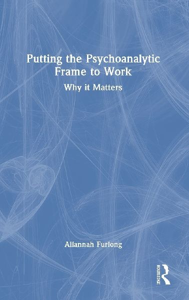 Putting the Psychoanalytic Frame to Work: Why it Matters