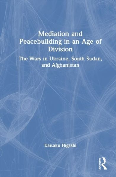 Mediation and Peacebuilding in an Age of Division: The Wars in Ukraine, South Sudan, and Afghanistan