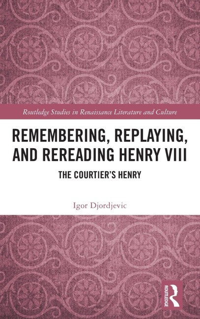 Remembering, Replaying, and Rereading Henry VIII: The Courtier's Henry