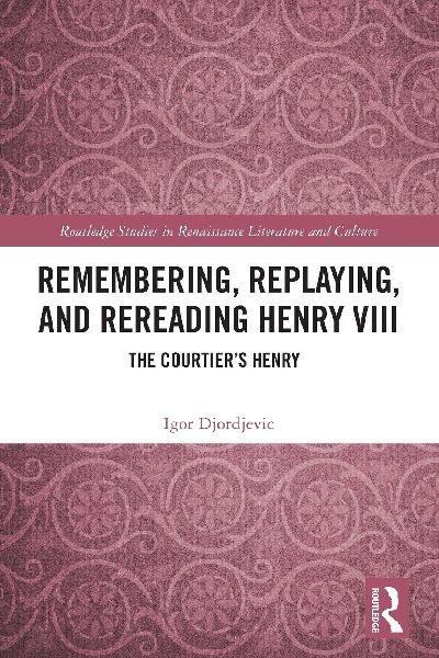 Remembering, Replaying, and Rereading Henry VIII: The Courtier's Henry