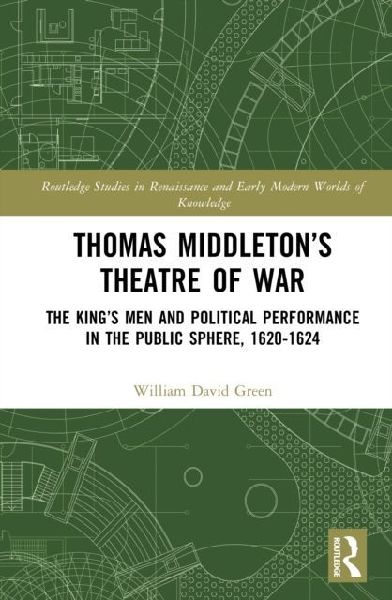 Thomas Middleton's Theatre of War: The King's Men and Political Performance in the Public Sphere, 1620-1624