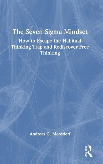 The Seven Sigma Mindset: How to Escape the Habitual Thinking Trap and Rediscover Free Thinking