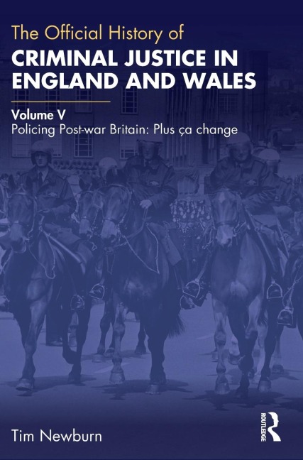 The Official History of Criminal Justice in England and Wales: Volume V: Policing Post-war Britain: Plus ça change