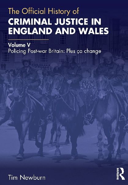 The Official History of Criminal Justice in England and Wales: Volume V: Policing Post-war Britain: Plus ça change