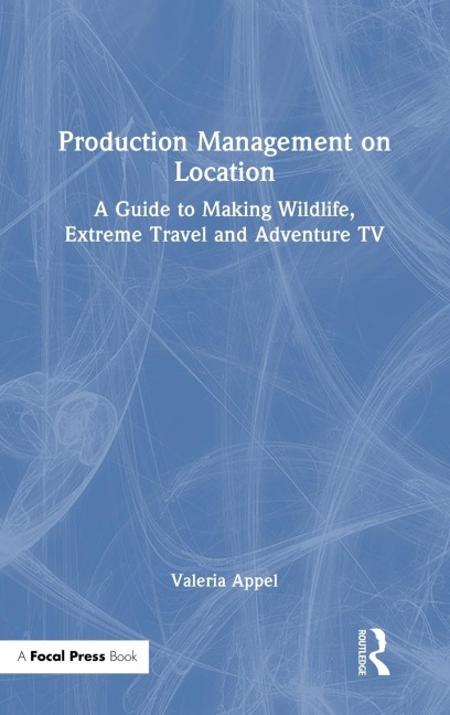 Production Management on Location: A Guide to Making Wildlife, Extreme Travel and Adventure TV