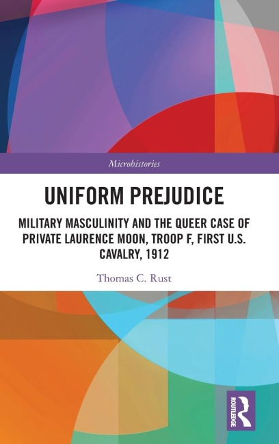 Uniform Prejudice: Military Masculinity and the Queer Case of Private Laurence Moon, Troop F, First U.S. Cavalry, 1912