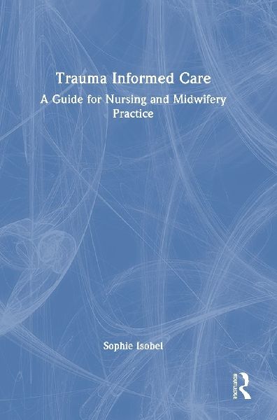 Trauma Informed Care: A Guide for Nursing and Midwifery Practice