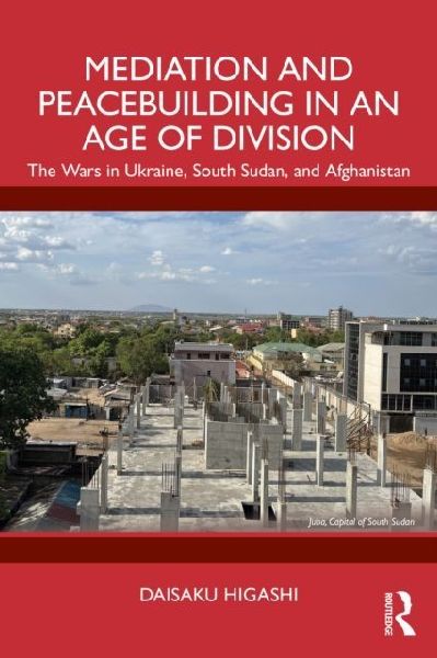 Mediation and Peacebuilding in an Age of Division: The Wars in Ukraine, South Sudan, and Afghanistan