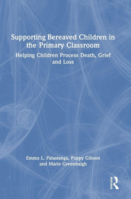 Supporting Bereaved Children in the Primary Classroom: Helping Children Process Death, Grief and Loss