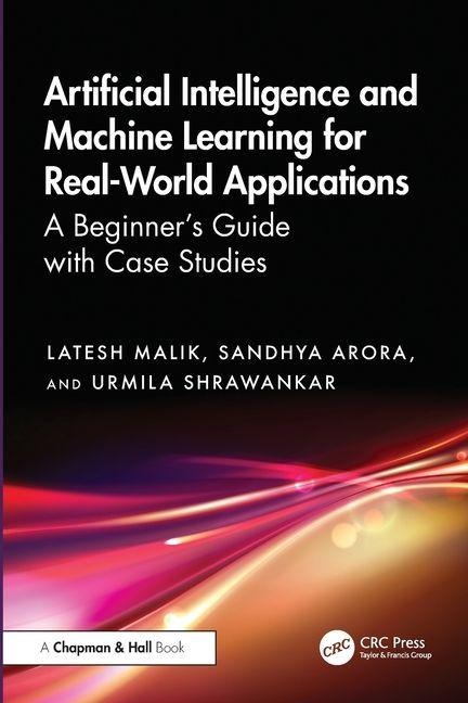 Artificial Intelligence and Machine Learning for Real-World Applications: A Beginners Guide with Case Studies