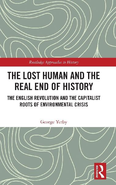 The Lost Human and the Real End of History: The English Revolution and the Capitalist Roots of Environmental Crisis