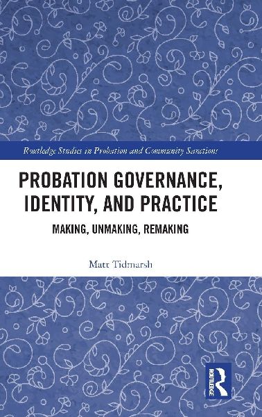 Probation Governance, Identity, and Practice: Making, Unmaking, Remaking