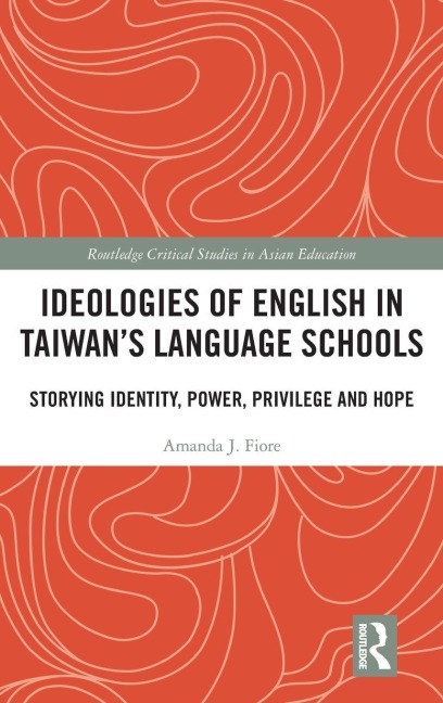 Ideologies of English in Taiwans Language Schools: Storying Identity, Power, Privilege and Hope