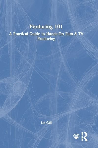 Producing 101: A Practical Guide to Hands-On Film & TV Producing