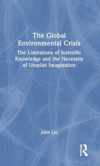 The Global Environmental Crisis: The Limitations of Scientific Knowledge and the Necessity of Utopian Imagination