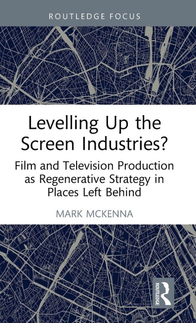 Levelling Up the Screen Industries?: Film and Television Production as Regenerative Strategy in Places Left Behind