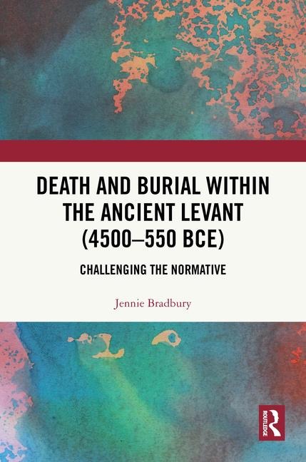 Death and Burial Within the Ancient Levant (4500-550 Bce): Challenging the Normative