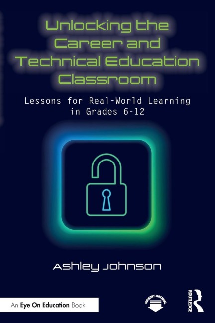 Unlocking the Career and Technical Education Classroom: Lessons for Real-World Learning in Grades 6-12