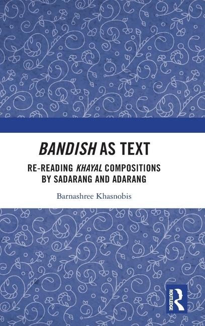 Bandish as Text: Re-reading Khayal Compositions by Sadarang and Adarang