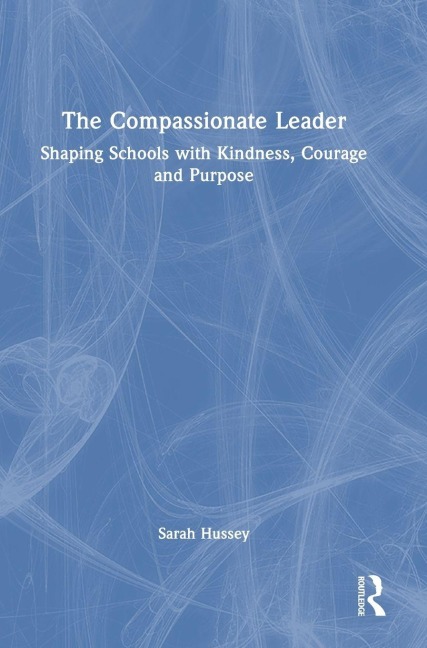 The Compassionate Leader: Shaping Schools with Kindness, Courage and Compassion