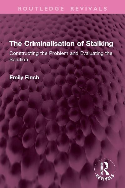 The Criminalisation of Stalking: Constructing the Problem and Evaluating the Solution