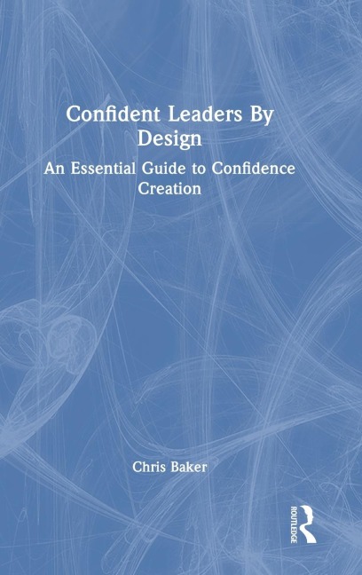 Confident Leaders By Design: An Essential Guide to Confidence Creation