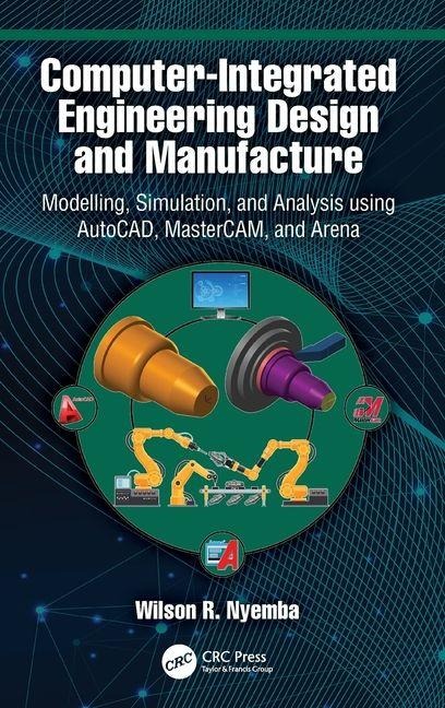 Computer-Integrated Engineering Design and Manufacture: Modelling, Simulation, and Analysis using AutoCAD, MasterCAM, and Arena