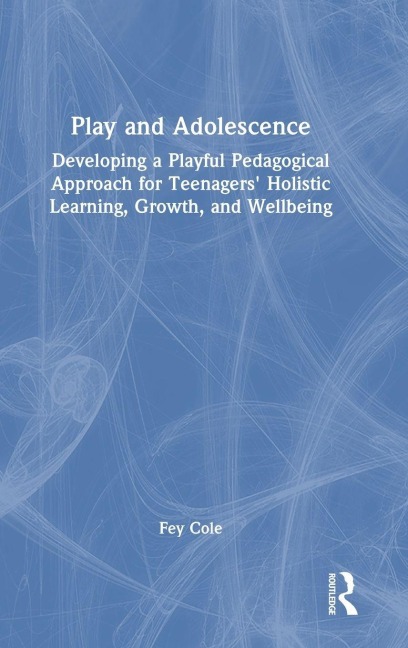Play and Adolescence: Developing a Playful Pedagogical Approach for Teenagers Holistic Learning, Growth, and Wellbeing
