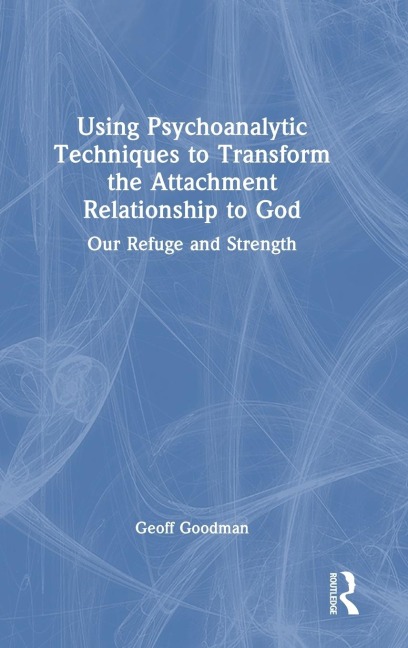Using Psychoanalytic Techniques to Transform the Attachment Relationship to God: Our Refuge and Strength