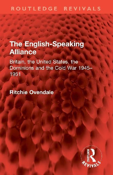 The English-Speaking Alliance: Britain, the United States, the Dominions and the Cold War 1945-1951