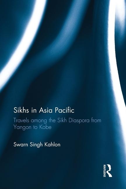 Sikhs in Asia Pacific: Travels among the Sikh Diaspora from Yangon to Kobe
