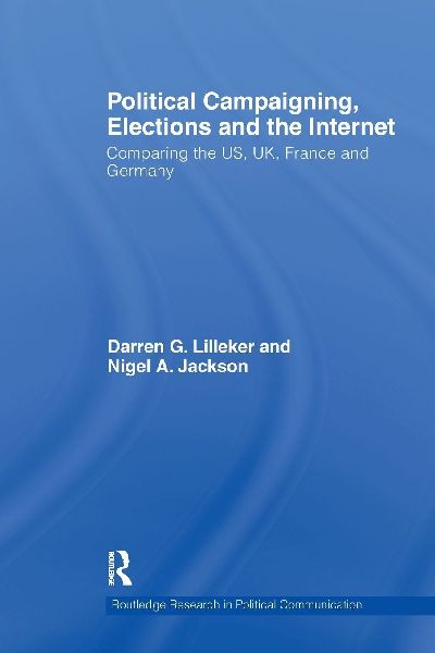 Political Campaigning, Elections and the Internet: Comparing the Us, Uk, France and Germany