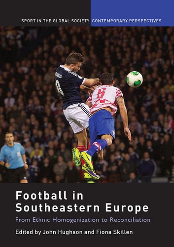 Football in Southeastern Europe From Ethnic Homogenization to Reconciliation