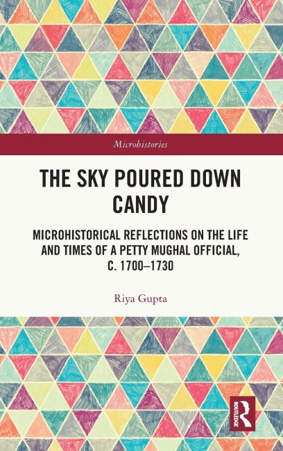 The Sky Poured Down Candy: Microhistorical Reflections on the Life and Times of a Petty Mughal Official, c. 1700-1730