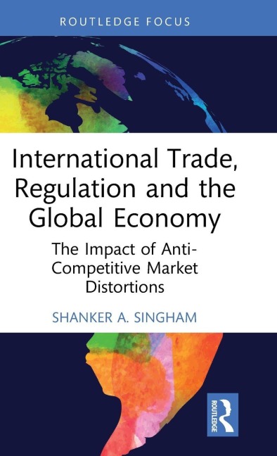 International Trade, Regulation and the Global Economy: The Impact of Anti-Competitive Market Distortions