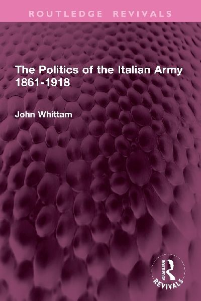 The Politics of the Italian Army 1861-1918