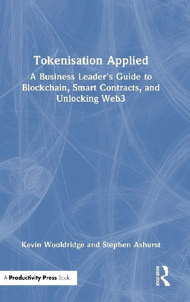 Tokenisation Applied: A Business Leaders Guide to Blockchain, Smart Contracts, and Unlocking Web3