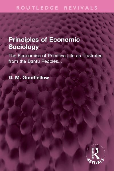 Principles of Economic Sociology: The Economics of Primitive Life as Illustrated from the Bantu Peoples...