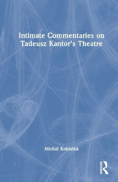 Intimate Commentaries on Tadeusz Kantors Theatre