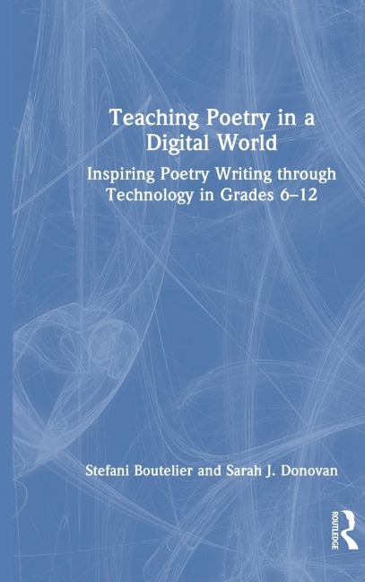 Teaching Poetry in a Digital World: Inspiring Poetry Writing through Technology in Grades 6-12