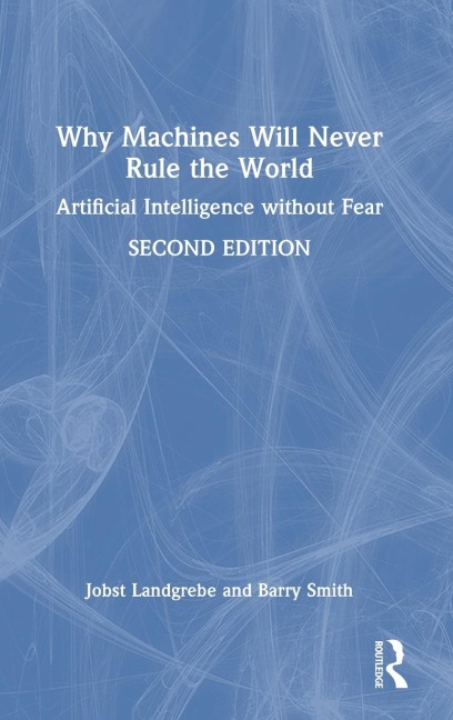 Why Machines Will Never Rule the World: Artificial Intelligence without Fear