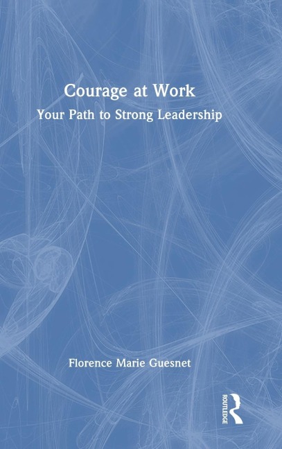 Courage at Work: Your Path to Strong Leadership
