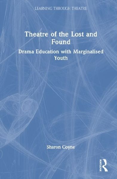 Theatre of the Lost and Found: Drama Education with Marginalised Youth