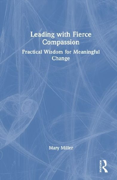 Leading with Fierce Compassion: Practical Wisdom for Meaningful Change